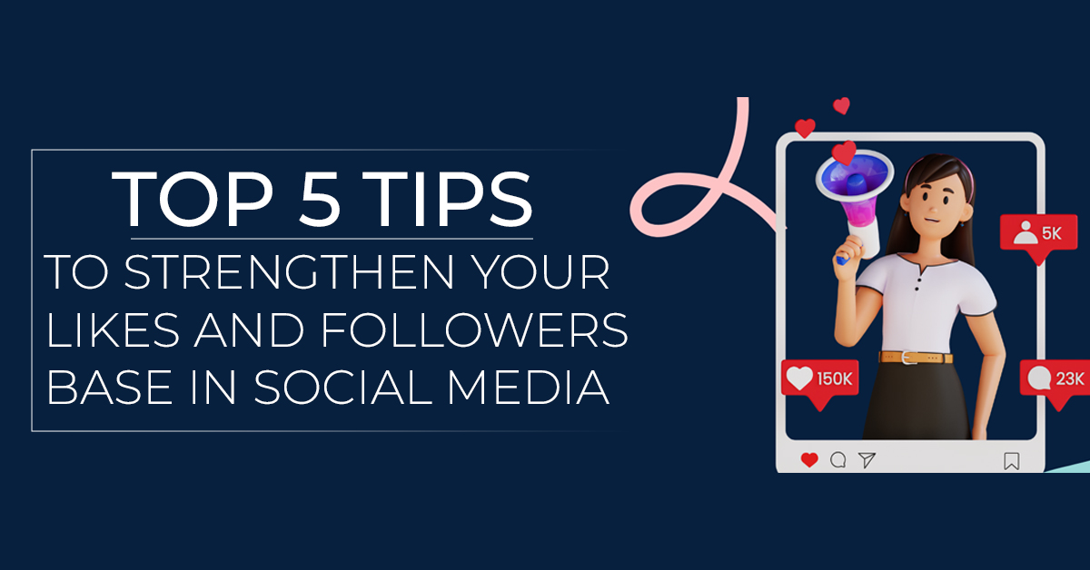 Top 5 tips to strengthen your likes and followers base in Social Media