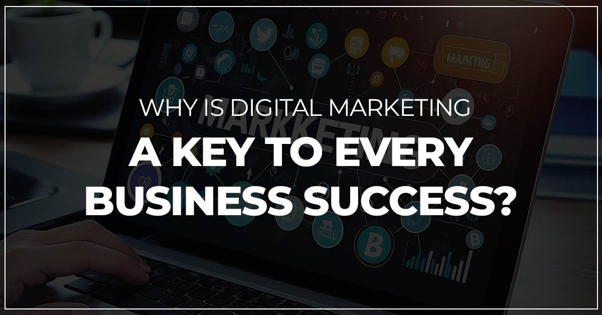 Why is Digital Marketing A Key To Every Business Success
