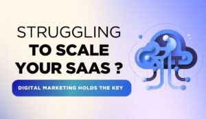 Struggling to Scale Your SaaS? Digital Marketing Holds the Key